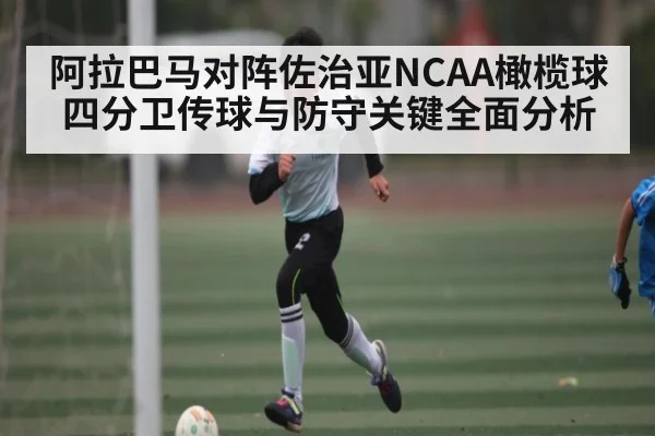 阿拉巴马对阵佐治亚NCAA橄榄球四分卫传球与防守关键全面分析